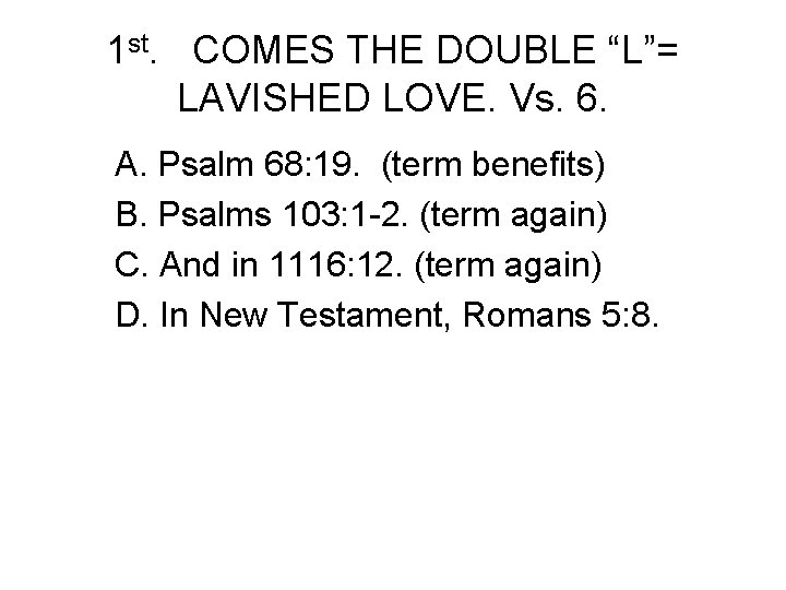 1 st. COMES THE DOUBLE “L”= LAVISHED LOVE. Vs. 6. A. Psalm 68: 19.