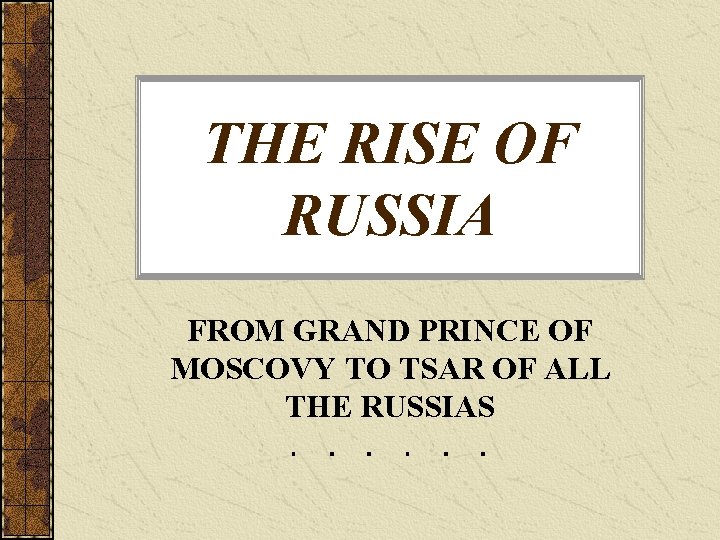 THE RISE OF RUSSIA FROM GRAND PRINCE OF MOSCOVY TO TSAR OF ALL THE