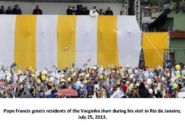 Pope Francis greets residents of the Varginha slum during his visit in Rio de