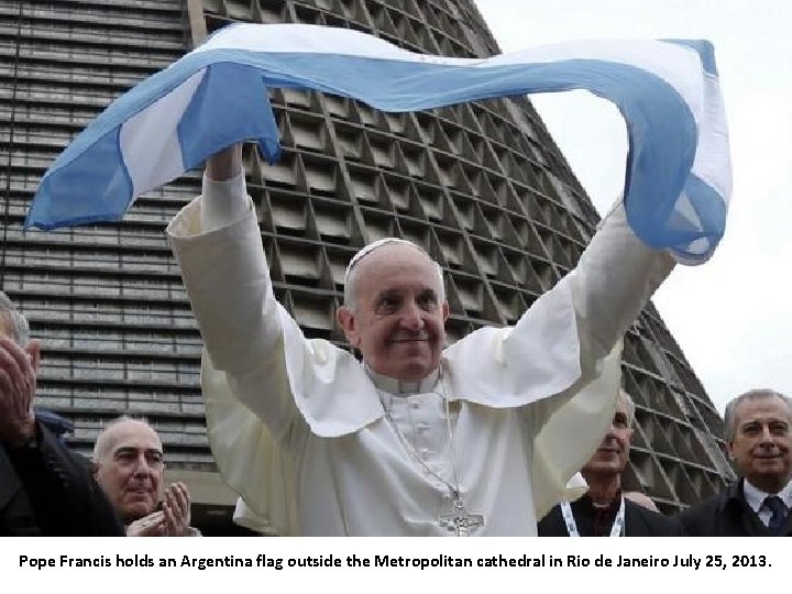 Pope Francis holds an Argentina flag outside the Metropolitan cathedral in Rio de Janeiro