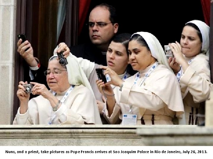 Nuns, and a priest, take pictures as Pope Francis arrives at Sao Joaquim Palace