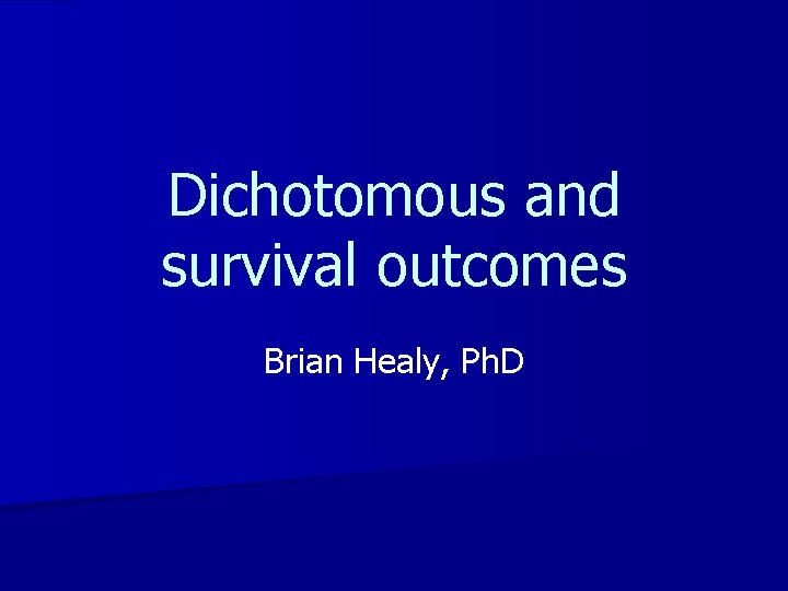 Dichotomous and survival outcomes Brian Healy, Ph. D 