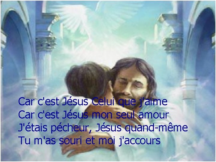 Car c'est Jésus Celui que j'aime Car c'est Jésus mon seul amour J'étais pécheur,