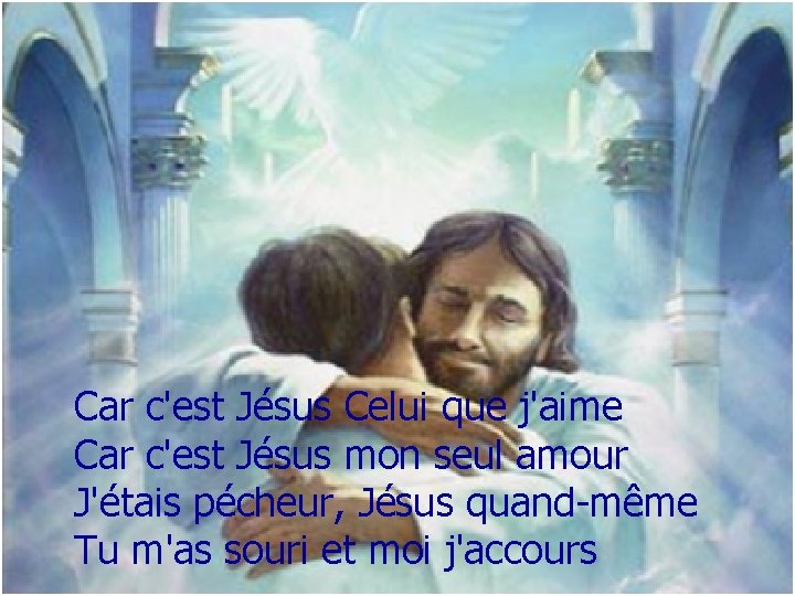 Car c'est Jésus Celui que j'aime Car c'est Jésus mon seul amour J'étais pécheur,
