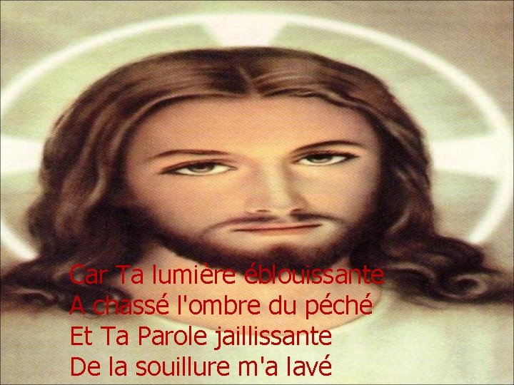 Car Ta lumière éblouissante A chassé l'ombre du péché Et Ta Parole jaillissante De