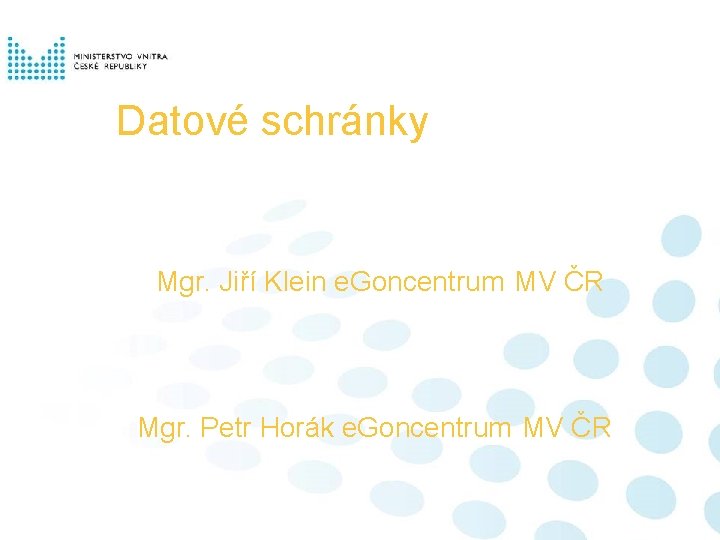 Datové schránky Mgr. Jiří Klein e. Goncentrum MV ČR Mgr. Petr Horák e. Goncentrum