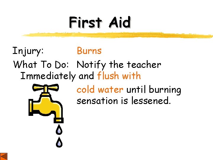 First Aid Injury: Burns What To Do: Notify the teacher Immediately and flush with First Aid Injury: Burns What To Do: Notify the teacher Immediately and flush with