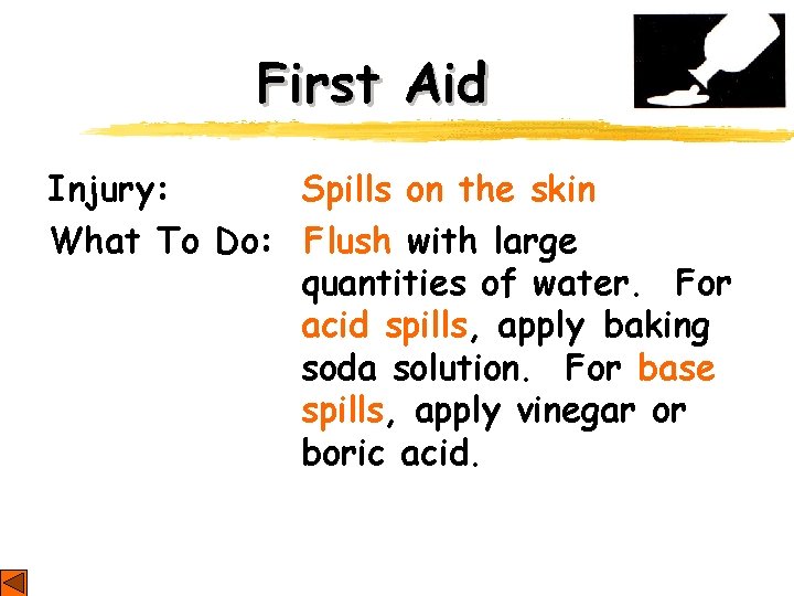 First Aid Injury: Spills on the skin What To Do: Flush with large quantities First Aid Injury: Spills on the skin What To Do: Flush with large quantities