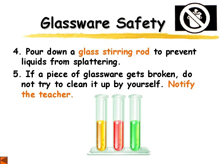 Glassware Safety 4. Pour down a glass stirring rod to prevent liquids from splattering. Glassware Safety 4. Pour down a glass stirring rod to prevent liquids from splattering.
