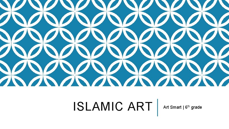 ISLAMIC ART Art Smart | 6 th grade ISLAMIC ART Art Smart | 6 th grade