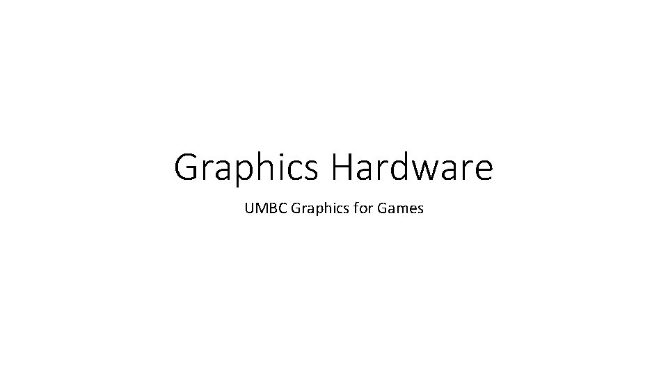 Graphics Hardware UMBC Graphics for Games 