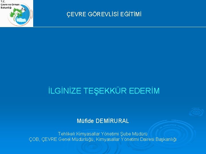  ÇEVRE GÖREVLİSİ EĞİTİMİ İLGİNİZE TEŞEKKÜR EDERİM Müfide DEMİRURAL Tehlikeli Kimyasallar Yönetimi Şube Müdürü