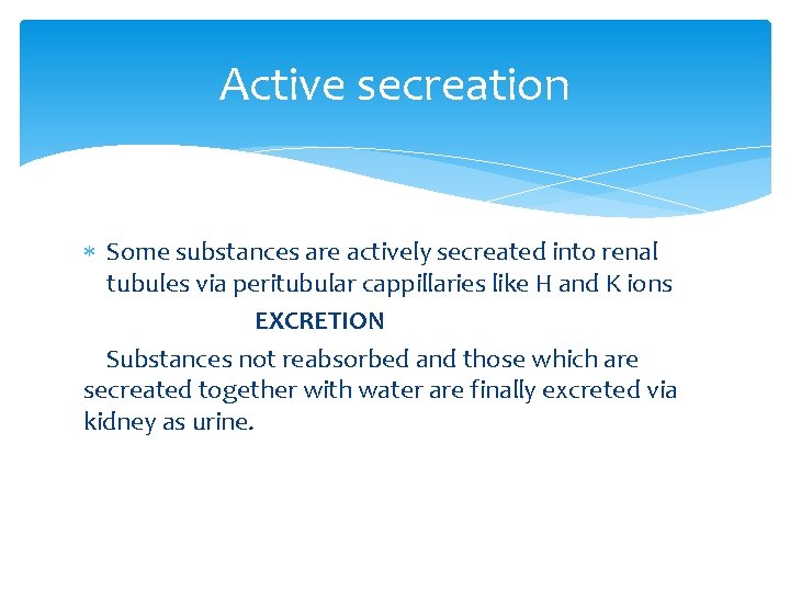 Active secreation Some substances are actively secreated into renal tubules via peritubular cappillaries like