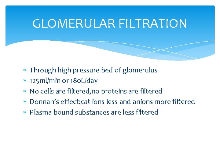 GLOMERULAR FILTRATION Through high pressure bed of glomerulus 125 ml/min or 180 L/day No