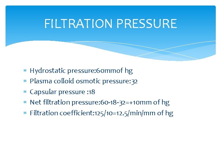 FILTRATION PRESSURE Hydrostatic pressure: 60 mmof hg Plasma colloid osmotic pressure: 32 Capsular pressure
