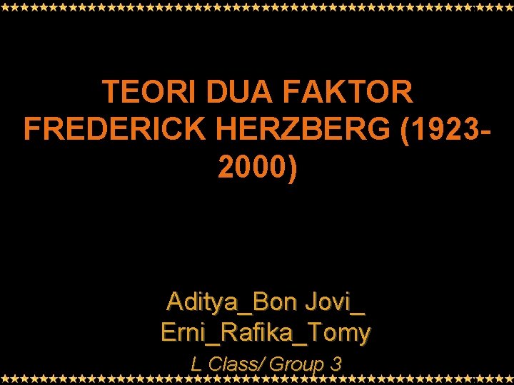 TEORI DUA FAKTOR FREDERICK HERZBERG (19232000) Aditya_Bon Jovi_ Erni_Rafika_Tomy L Class/ Group 3 