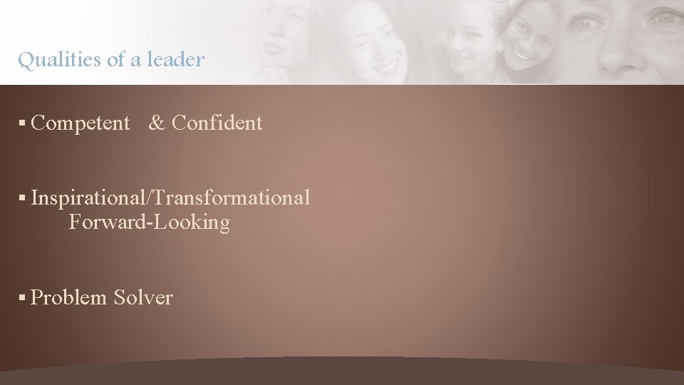 Qualities of a leader § Competent & Confident § Inspirational/Transformational Forward-Looking § Problem Solver