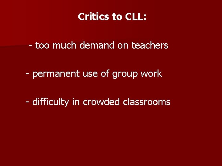 Critics to CLL: - too much demand on teachers - permanent use of group