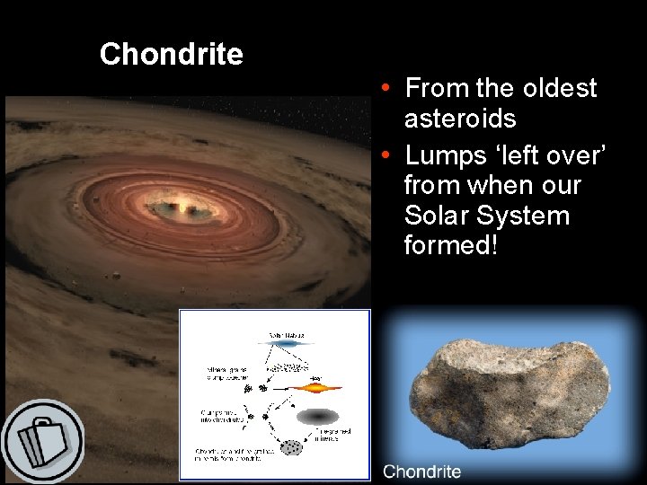 Chondrite • From the oldest asteroids • Lumps ‘left over’ from when our Solar