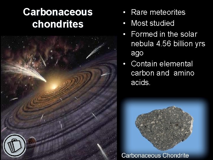 Carbonaceous chondrites • Rare meteorites • Most studied • Formed in the solar nebula