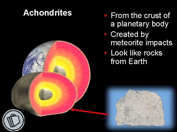 Achondrites • From the crust of a planetary body • Created by meteorite impacts