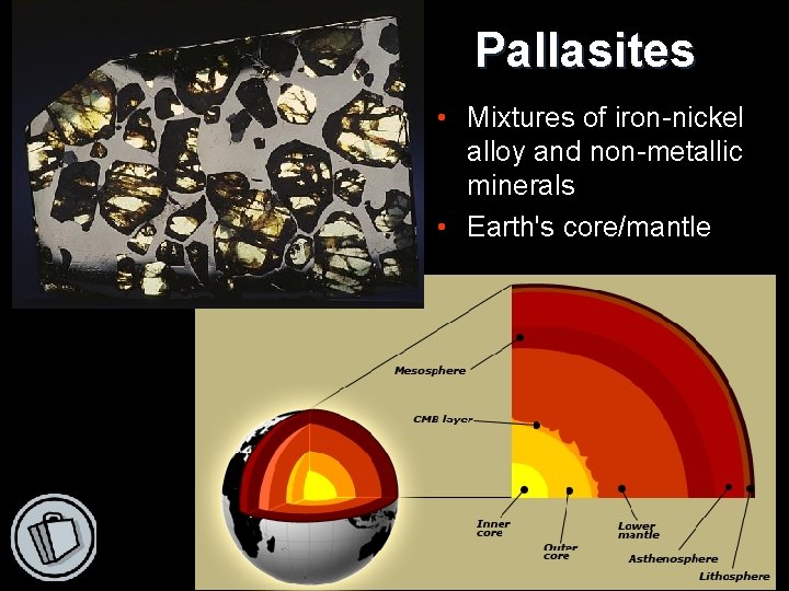 Pallasites • Mixtures of iron-nickel alloy and non-metallic minerals • Earth's core/mantle 