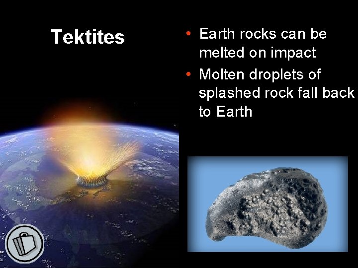 Tektites • Earth rocks can be melted on impact • Molten droplets of splashed