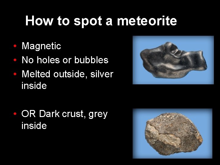 How to spot a meteorite • Magnetic • No holes or bubbles • Melted