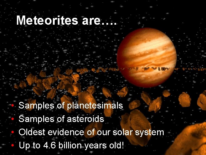 Meteorites are…. • • Samples of planetesimals Samples of asteroids Oldest evidence of our