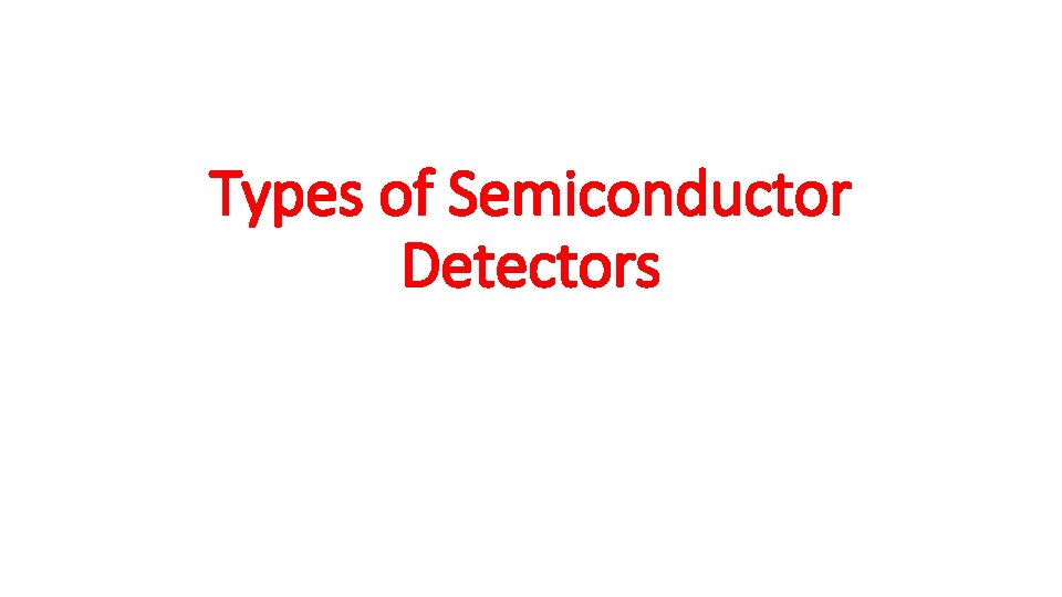 Types of Semiconductor Detectors 