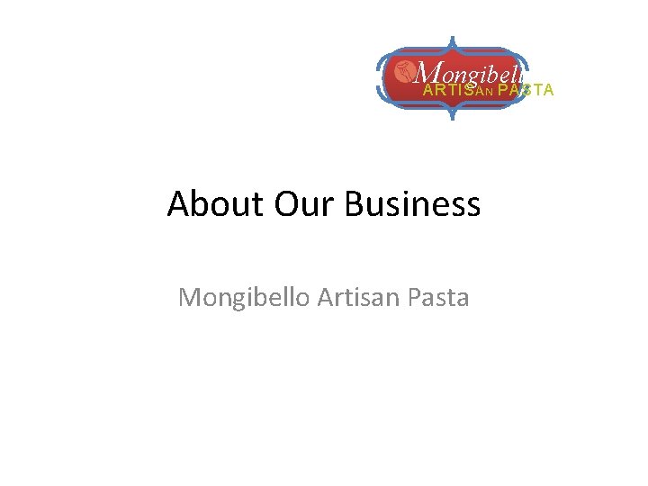 M ongibello ARTIS PASTA AN About Our Business Mongibello Artisan Pasta 