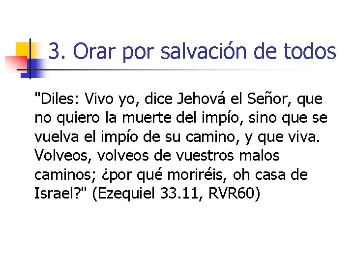 3. Orar por salvación de todos "Diles: Vivo yo, dice Jehová el Señor, que