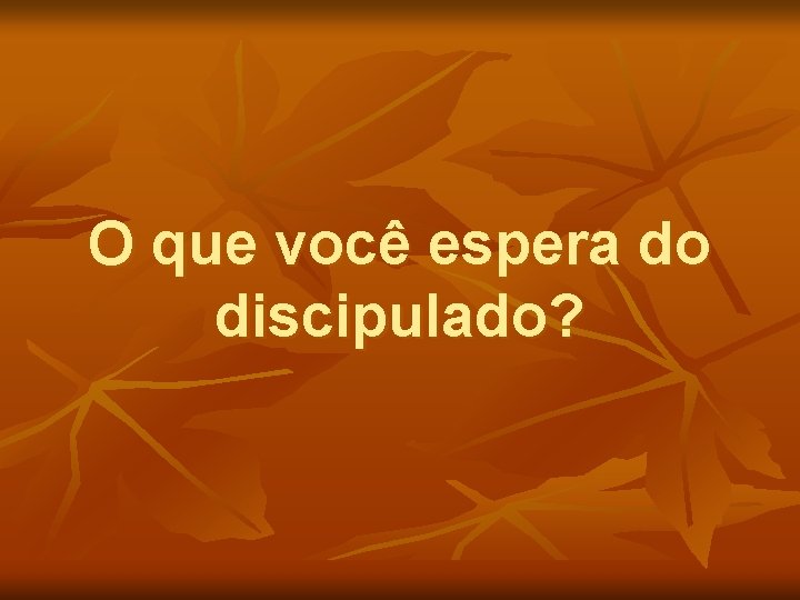 O que você espera do discipulado? 