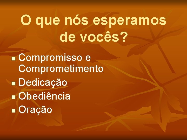 O que nós esperamos de vocês? Compromisso e Comprometimento n Dedicação n Obediência n