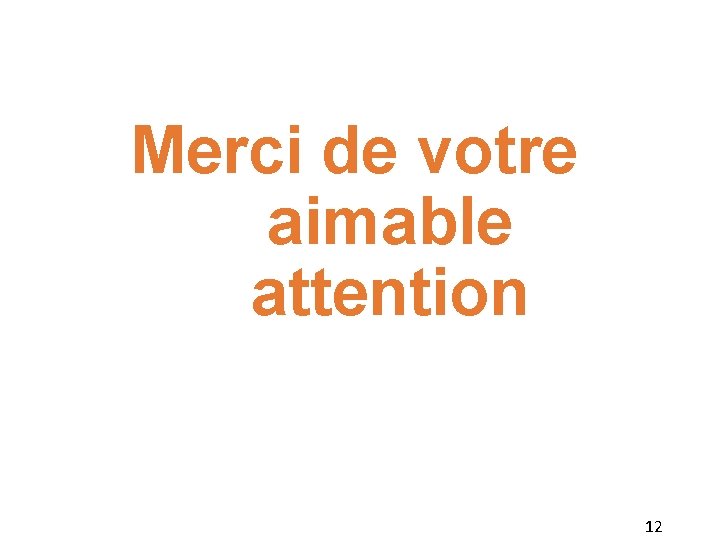 Merci de votre aimable attention 12 Merci de votre aimable attention 12