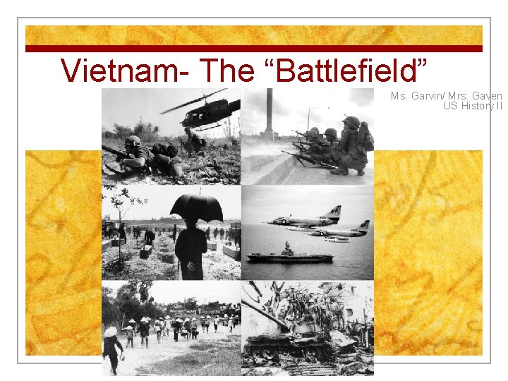 Vietnam- The “Battlefield” Ms. Garvin/ Mrs. Gaven US History II 