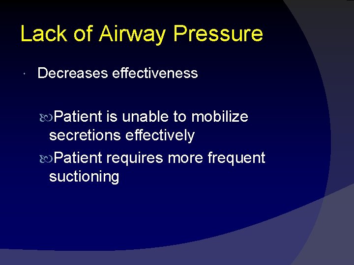 Lack of Airway Pressure Decreases effectiveness Patient is unable to mobilize secretions effectively Patient