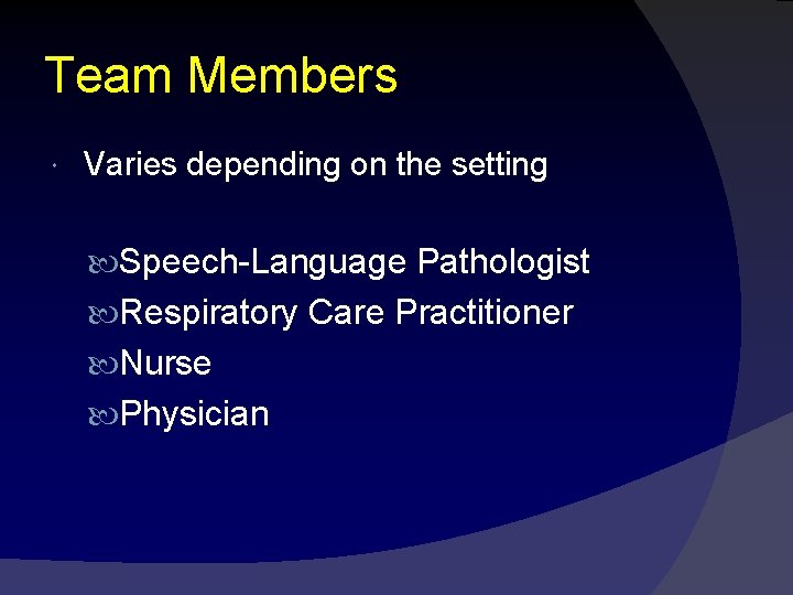 Team Members Varies depending on the setting Speech-Language Pathologist Respiratory Care Practitioner Nurse Physician