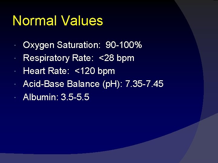 Normal Values Oxygen Saturation: 90 -100% Respiratory Rate: <28 bpm Heart Rate: <120 bpm