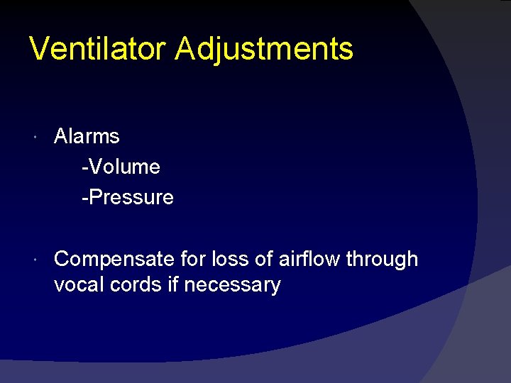 Ventilator Adjustments Alarms -Volume -Pressure Compensate for loss of airflow through vocal cords if