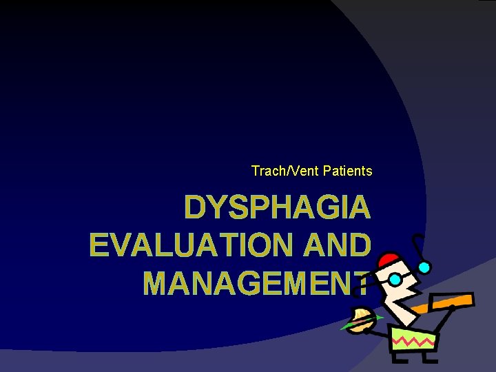 Trach/Vent Patients DYSPHAGIA EVALUATION AND MANAGEMENT 