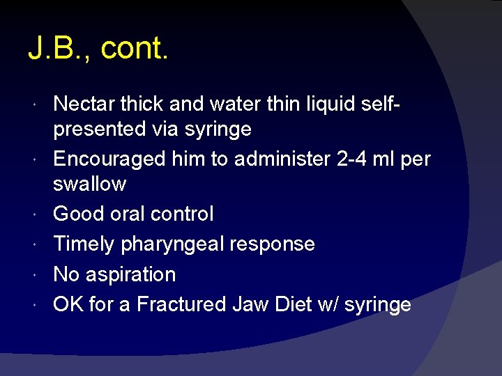 J. B. , cont. Nectar thick and water thin liquid selfpresented via syringe Encouraged