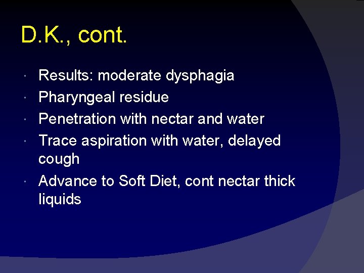D. K. , cont. Results: moderate dysphagia Pharyngeal residue Penetration with nectar and water