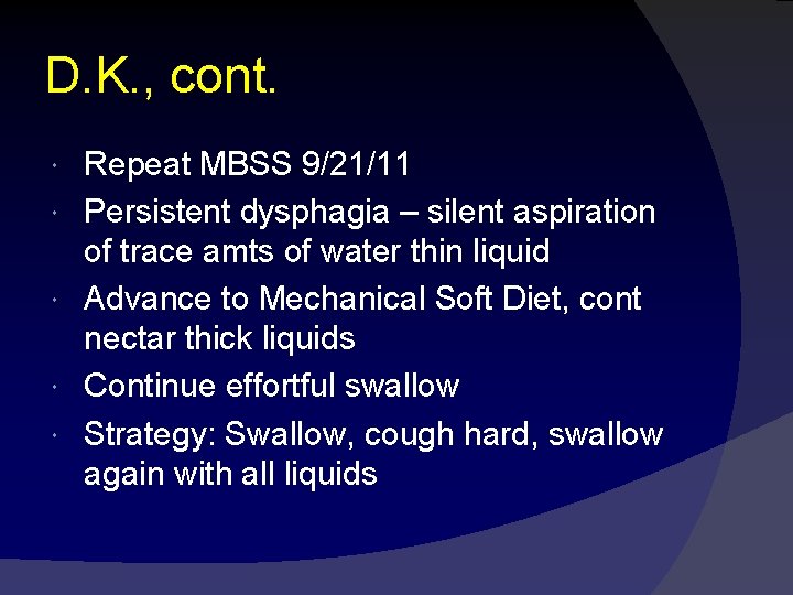 D. K. , cont. Repeat MBSS 9/21/11 Persistent dysphagia – silent aspiration of trace