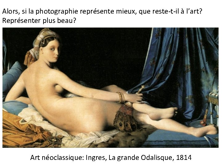 Alors, si la photographie représente mieux, que reste-t-il à l’art? Représenter plus beau? Art