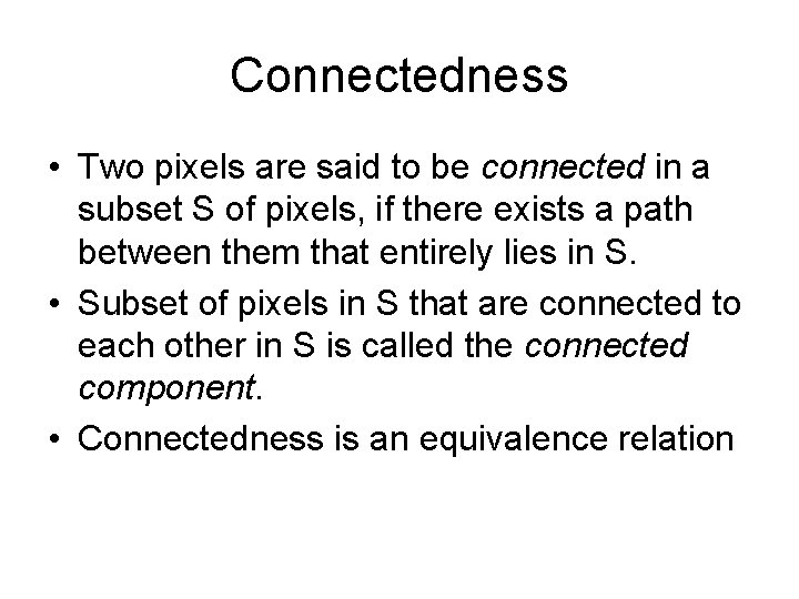 Connectedness • Two pixels are said to be connected in a subset S of