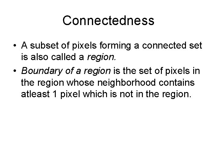 Connectedness • A subset of pixels forming a connected set is also called a
