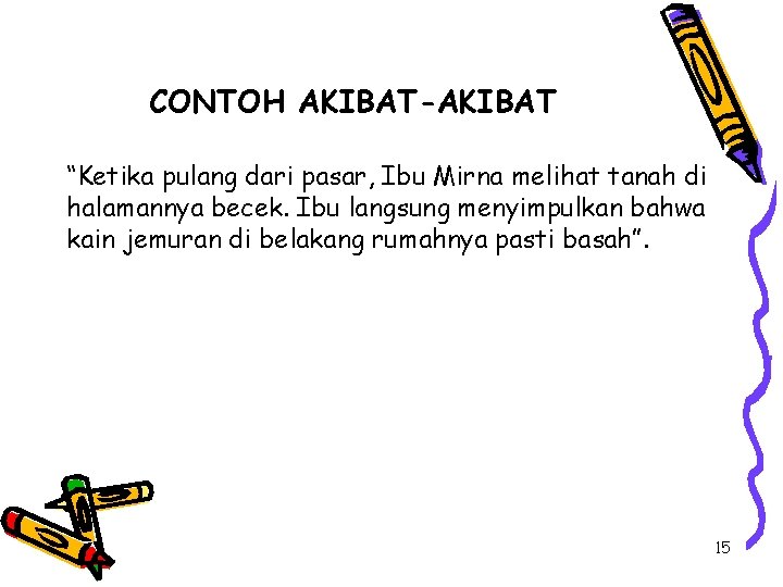 CONTOH AKIBAT-AKIBAT “Ketika pulang dari pasar, Ibu Mirna melihat tanah di halamannya becek. Ibu