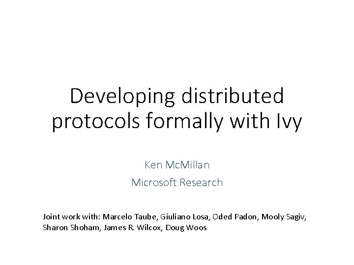 Developing distributed protocols formally with Ivy Ken Mc. Millan Microsoft Research Joint work with: