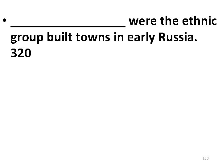 • _________ were the ethnic group built towns in early Russia. 320 103 • _________ were the ethnic group built towns in early Russia. 320 103